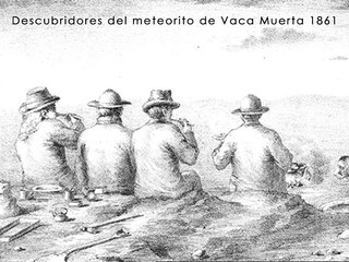 Descubridores del meteorito de Vaca Muerta 1861. Este meteorito descubierto por unos cateadores en 1861, en la quebrada de Vaca Muerta, es uno de los más interesantes meteoritos chilenos por su relación de origen con el asteroide Vesta.